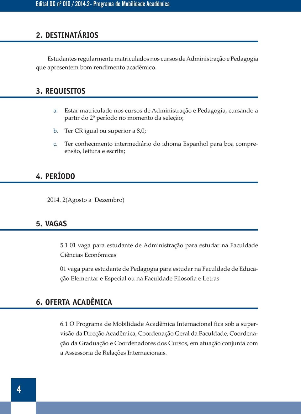 Ter conhecimento intermediário do idioma Espanhol para boa compreensão, leitura e escrita; 4. PERÍODO 2014. 2(Agosto a Dezembro) 5. VAGAS 5.