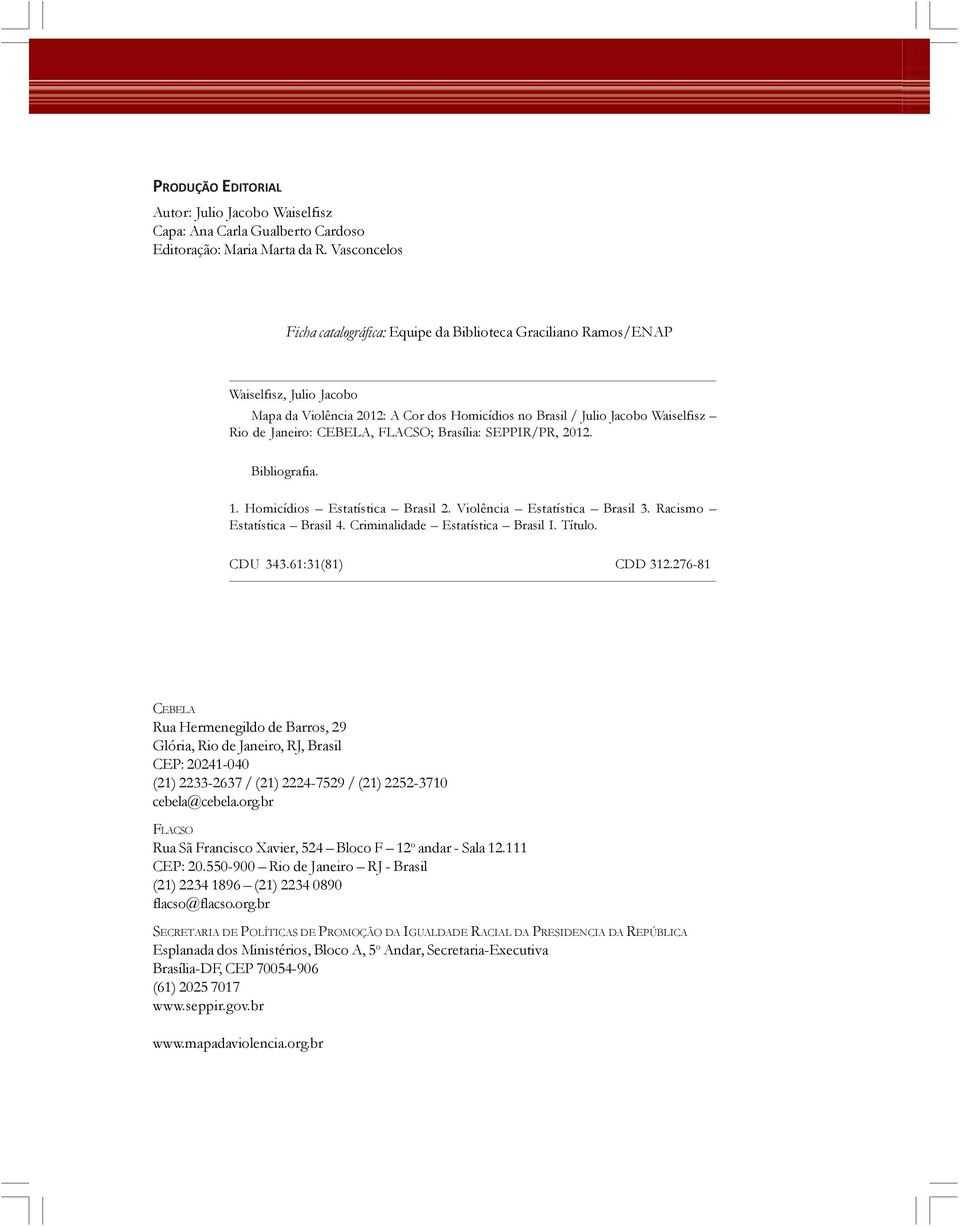 CEBELA, FLACSO; Brasília: SEPPIR/PR, 2012. Bibliografia. 1. Homicídios Estatística Brasil 2. Violência Estatística Brasil 3. Racismo Estatística Brasil 4. Criminalidade Estatística Brasil I. Título.