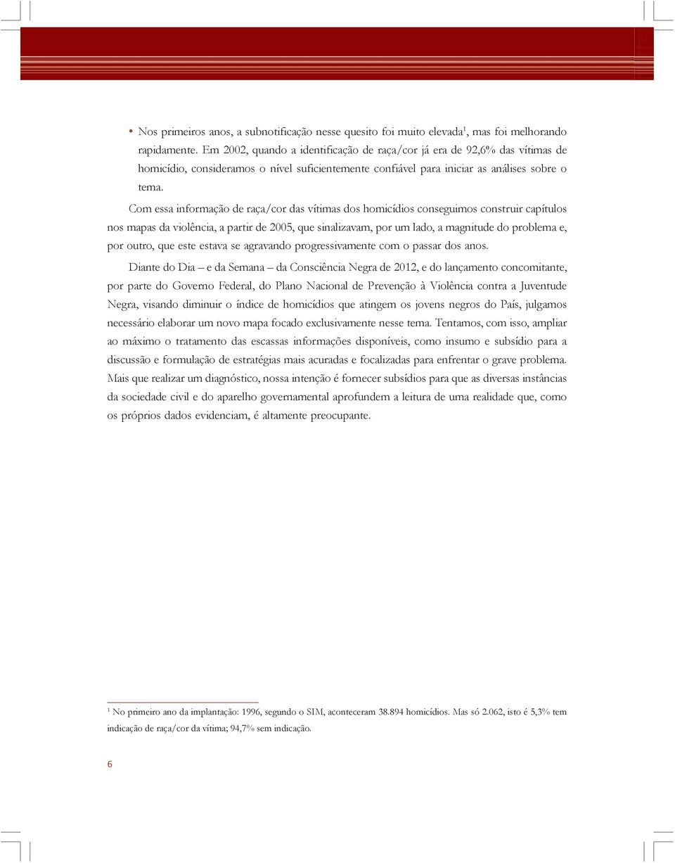 Com essa informação de raça/cor das vítimas dos homicídios conseguimos construir capítulos nos mapas da violência, a partir de 2005, que sinalizavam, por um lado, a magnitude do problema e, por