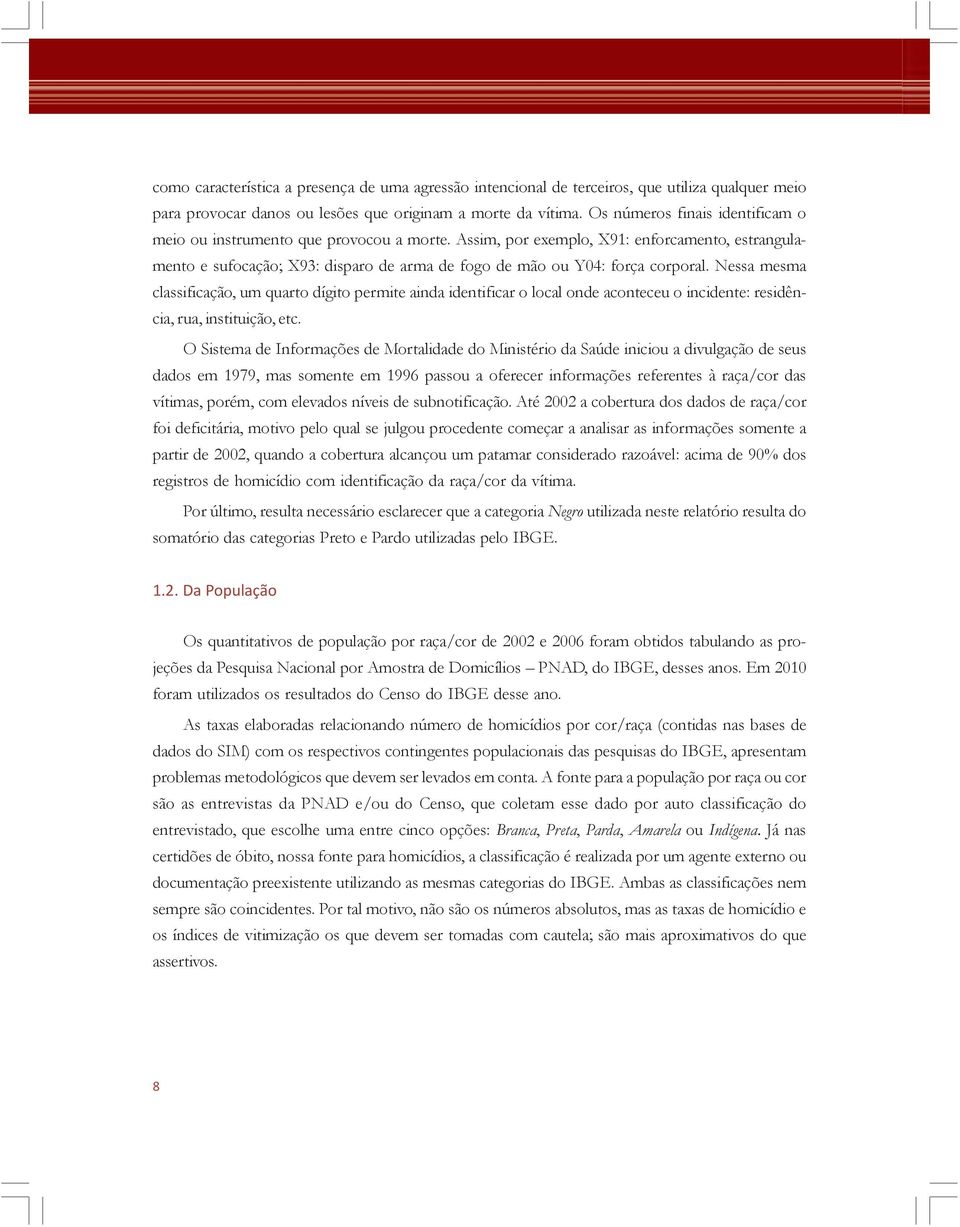 Assim, por exemplo, X91: enforcamento, estrangulamento e sufocação; X93: disparo de arma de fogo de mão ou Y04: força corporal.