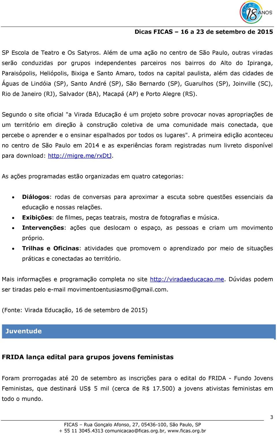 capital paulista, além das cidades de Águas de Lindóia (SP), Santo André (SP), São Bernardo (SP), Guarulhos (SP), Joinville (SC), Rio de Janeiro (RJ), Salvador (BA), Macapá (AP) e Porto Alegre (RS).