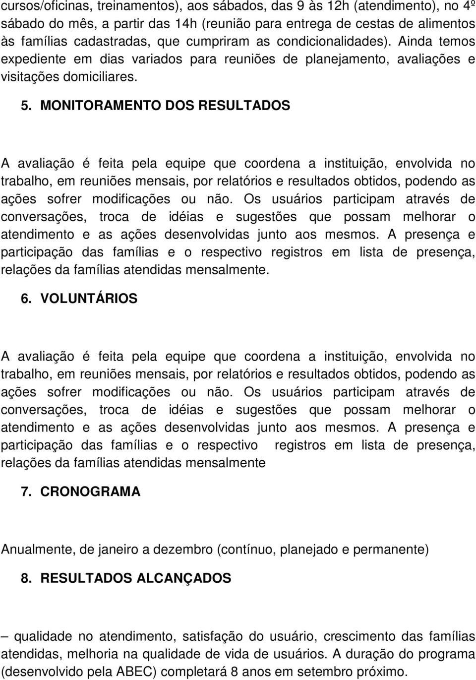 MONITORAMENTO DOS RESULTADOS A avaliação é feita pela equipe que coordena a instituição, envolvida no trabalho, em reuniões mensais, por relatórios e resultados obtidos, podendo as ações sofrer