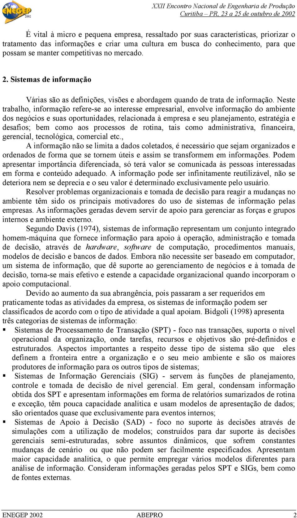 Neste trabalho, informação refere-se ao interesse empresarial, envolve informação do ambiente dos negócios e suas oportunidades, relacionada à empresa e seu planejamento, estratégia e desafios; bem