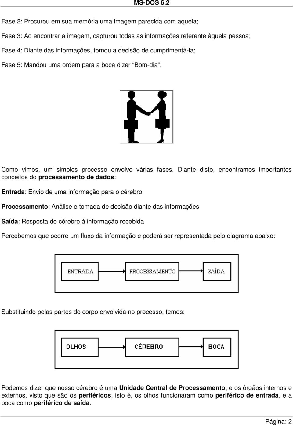 Diante disto, encontramos importantes conceitos do processamento de dados: Entrada: Envio de uma informação para o cérebro Processamento: Análise e tomada de decisão diante das informações Saída: