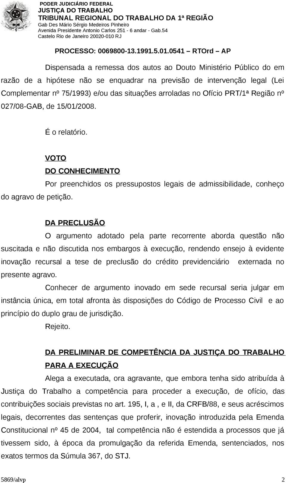 DA PRECLUSÃO O argumento adotado pela parte recorrente aborda questão não suscitada e não discutida nos embargos à execução, rendendo ensejo à evidente inovação recursal a tese de preclusão do