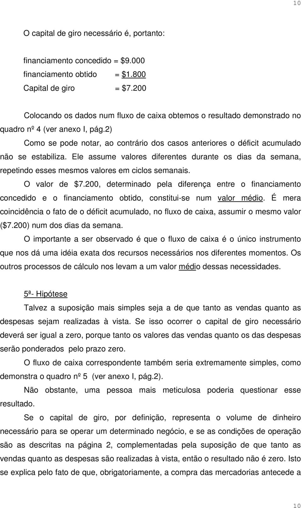 2) Como se pode notar, ao contrário dos casos anteriores o déficit acumulado não se estabiliza.