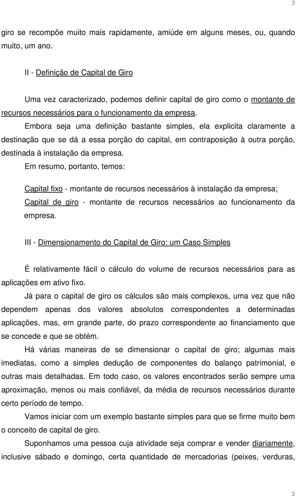 Embora seja uma definição bastante simples, ela explicita claramente a destinação que se dá a essa porção do capital, em contraposição à outra porção, destinada à instalação da empresa.