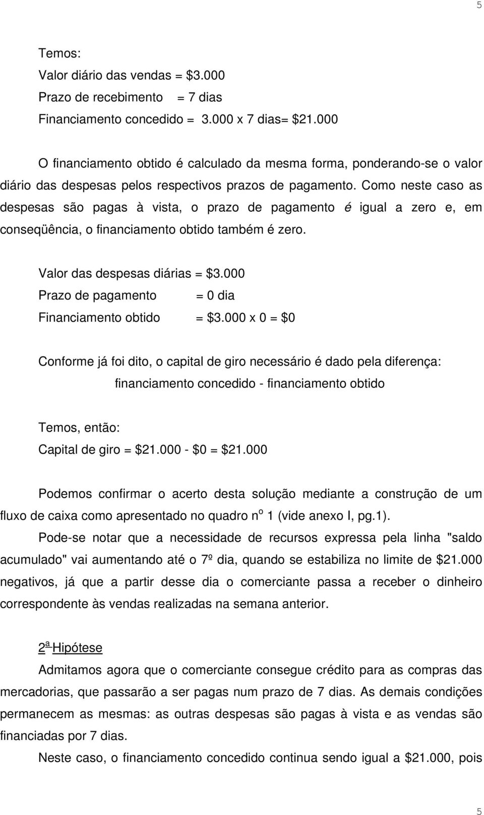 Como neste caso as despesas são pagas à vista, o prazo de pagamento é igual a zero e, em conseqüência, o financiamento obtido também é zero. Valor das despesas diárias = $3.