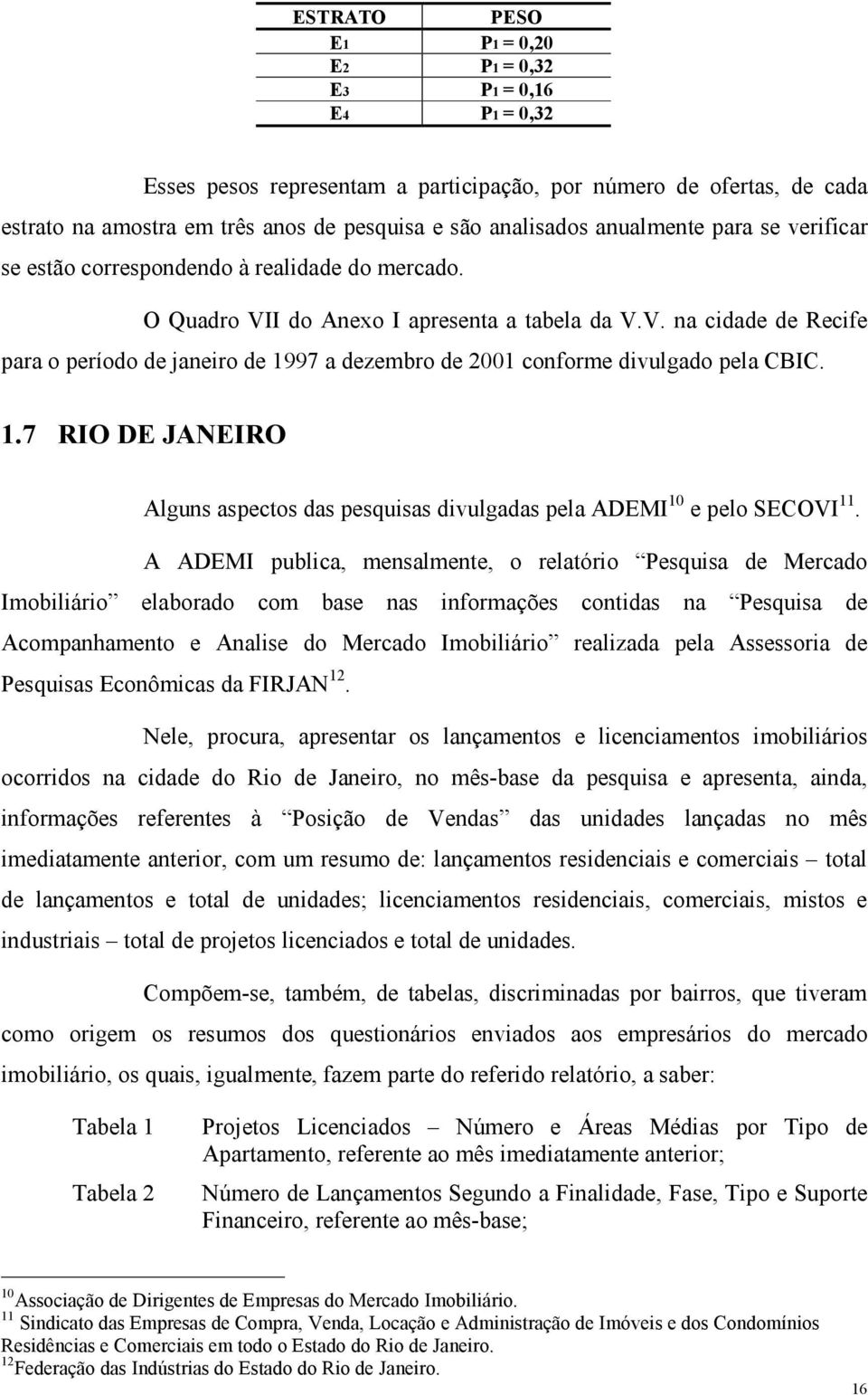 .7 RIO DE JANEIRO Alguns aspecos das pesquisas divulgadas pela ADEMI 0 e pelo SECOVI.