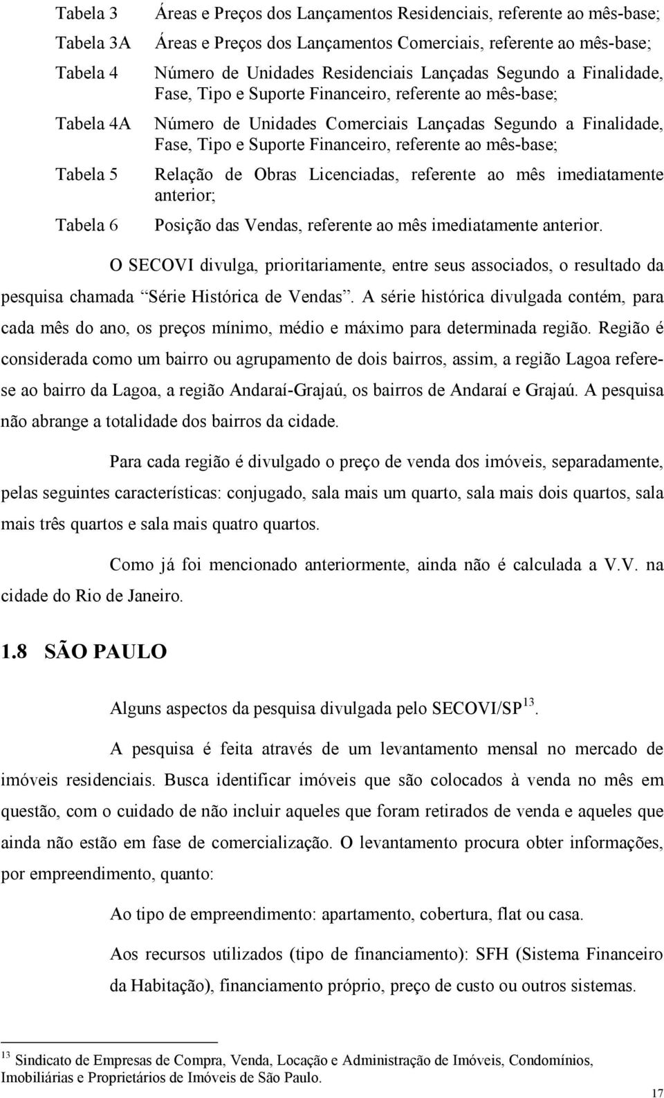 referene ao mês-base; Relação de Obras Licenciadas, referene ao mês imediaamene anerior; osição das Vendas, referene ao mês imediaamene anerior.