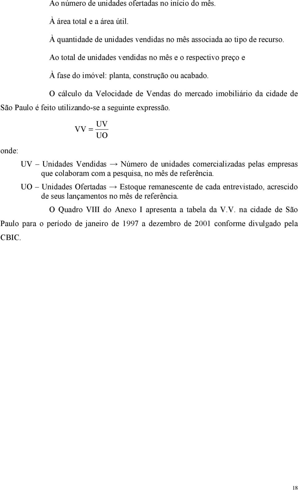 O cálculo da Velocidade de Vendas do mercado imobiliário da cidade de São aulo é feio uilizando-se a seguine expressão.