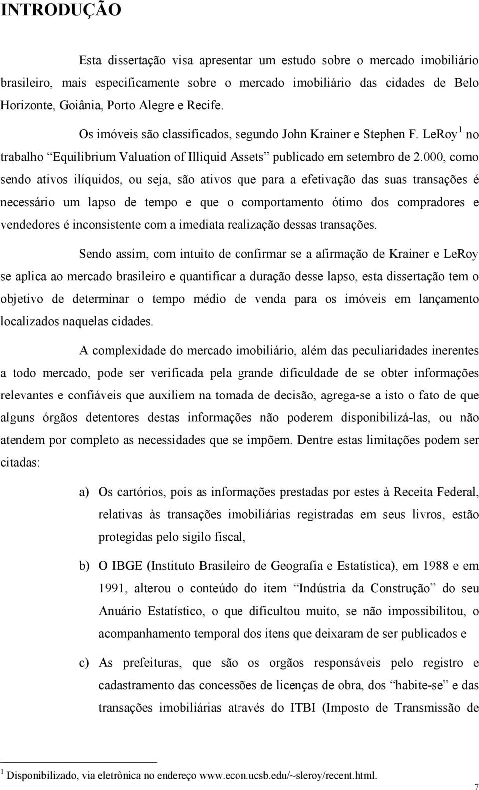 000, como sendo aivos ilíquidos, ou seja, são aivos que para a efeivação das suas ransações é necessário um lapso de empo e que o comporameno óimo dos compradores e vendedores é inconsisene com a