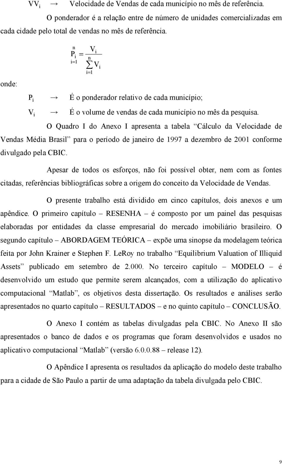 O Quadro I do Anexo I apresena a abela Cálculo da Velocidade de Vendas Média Brasil para o período de janeiro de 997 a dezembro de 200 conforme divulgado pela CBIC.