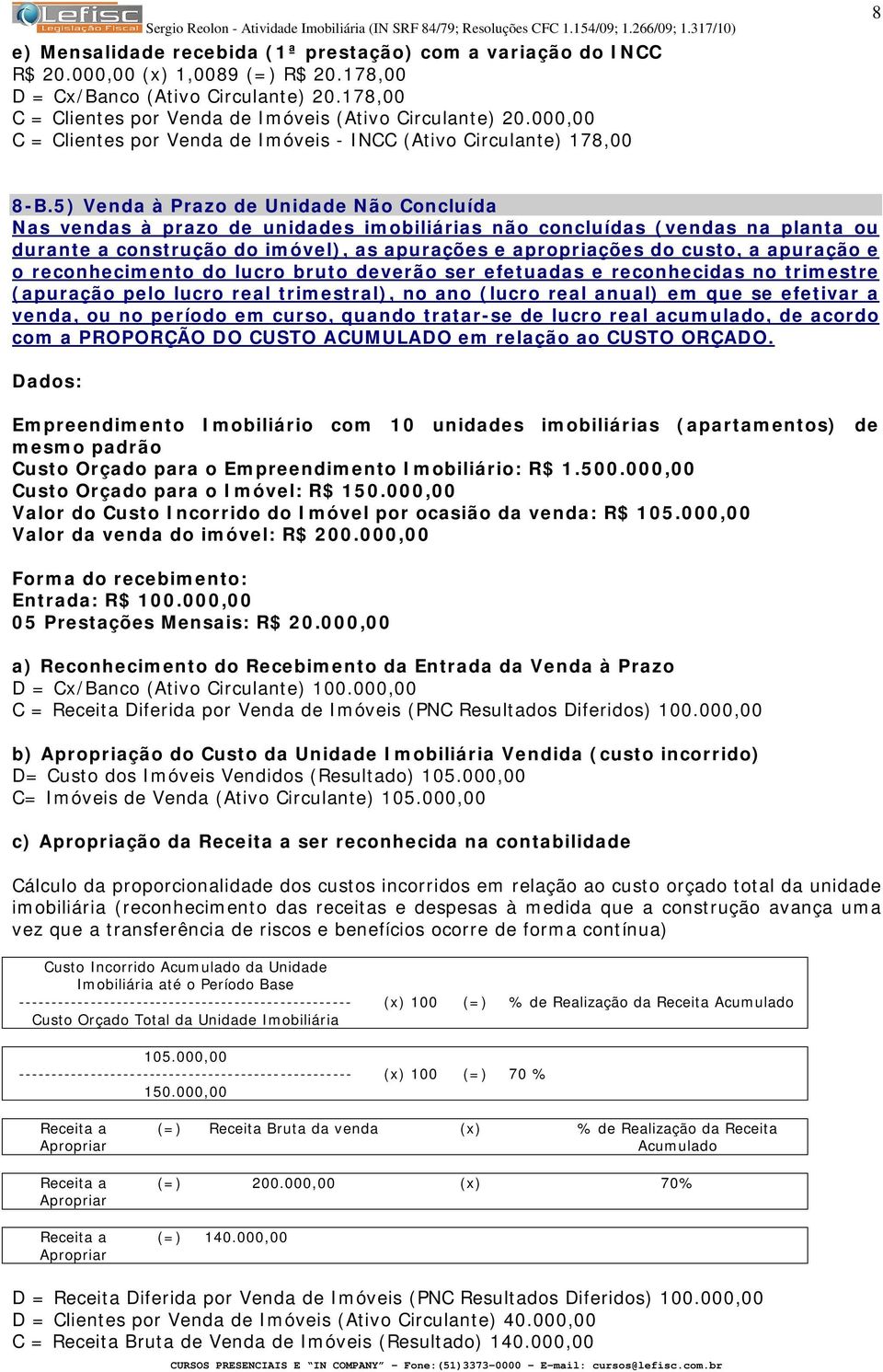 5) Venda à Prazo de Unidade Não Concluída Nas vendas à prazo de unidades imobiliárias não concluídas (vendas na planta ou durante a construção do imóvel), as apurações e apropriações do custo, a