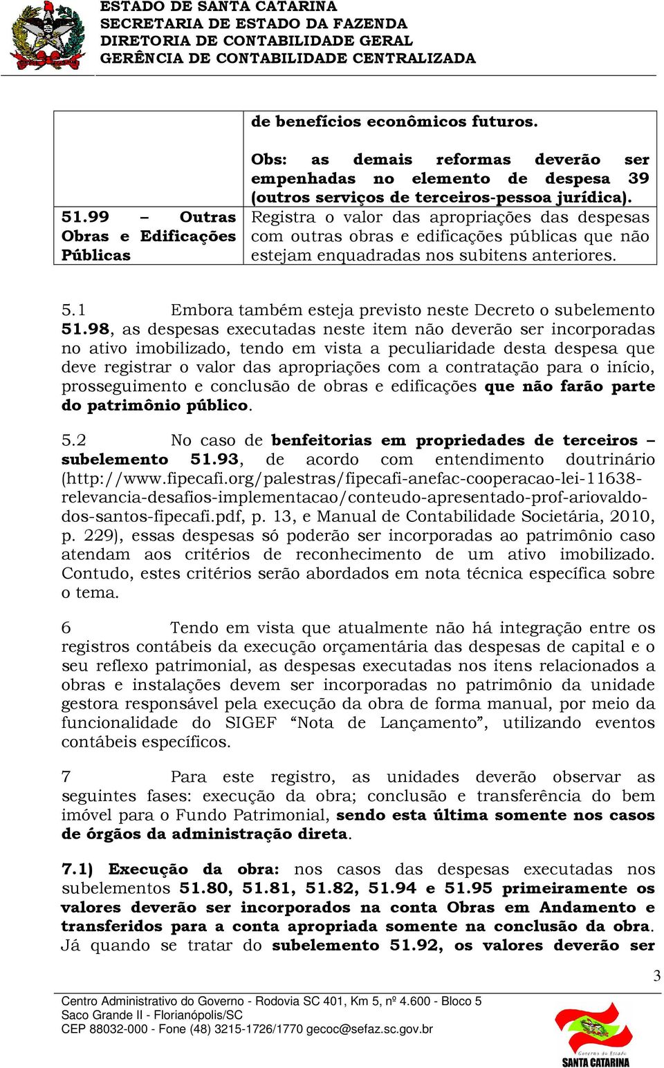 98, as despesas executadas neste item não deverão ser incorporadas no ativo imobilizado, tendo em vista a peculiaridade desta despesa que deve registrar o valor das apropriações com a contratação