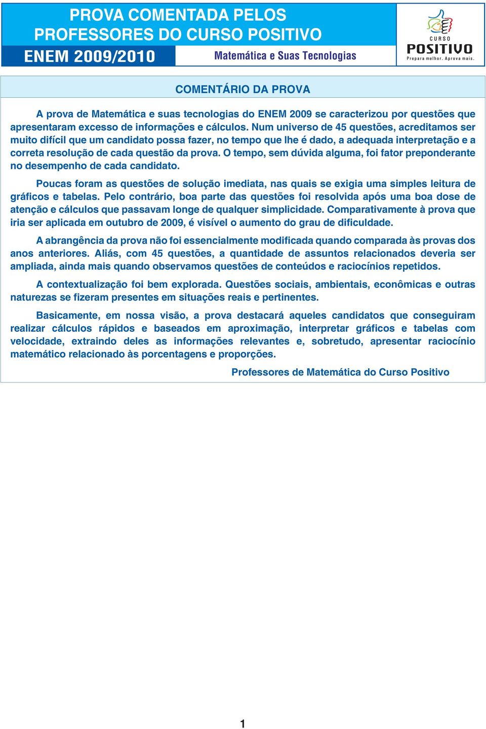 O tempo, sem dúvida alguma, foi fator preponderante no desempenho de cada candidato. Poucas foram as questões de solução imediata, nas quais se exigia uma simples leitura de gráficos e tabelas.