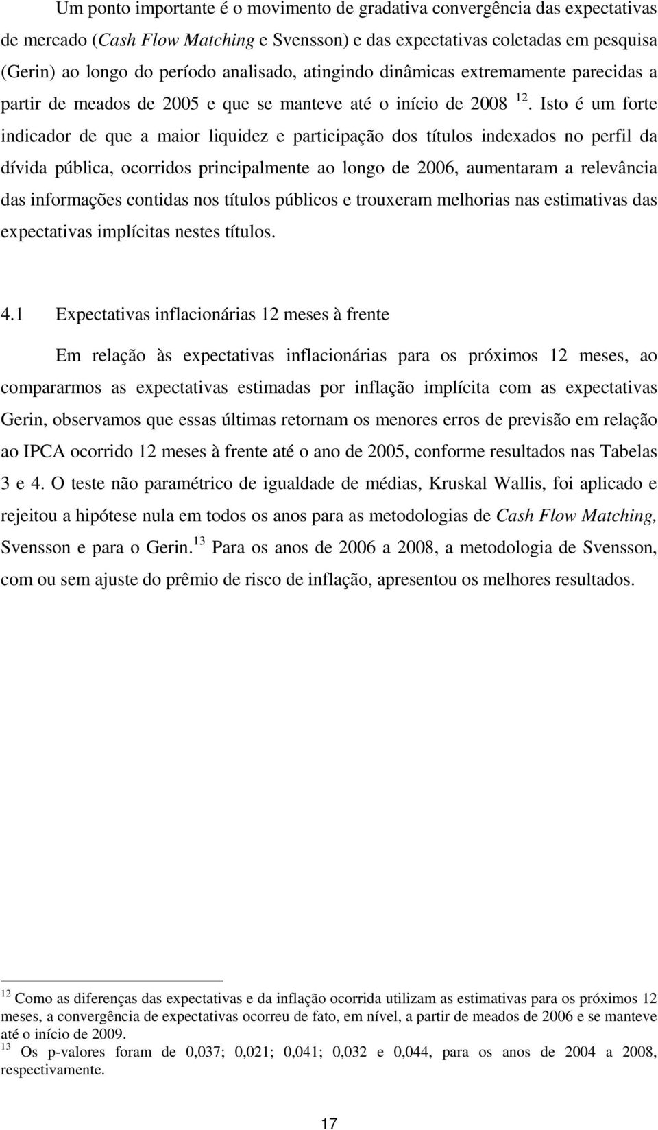 Isto é um forte indicador de que a maior liquidez e participação dos títulos indexados no perfil da dívida pública, ocorridos principalmente ao longo de 2006, aumentaram a relevância das informações