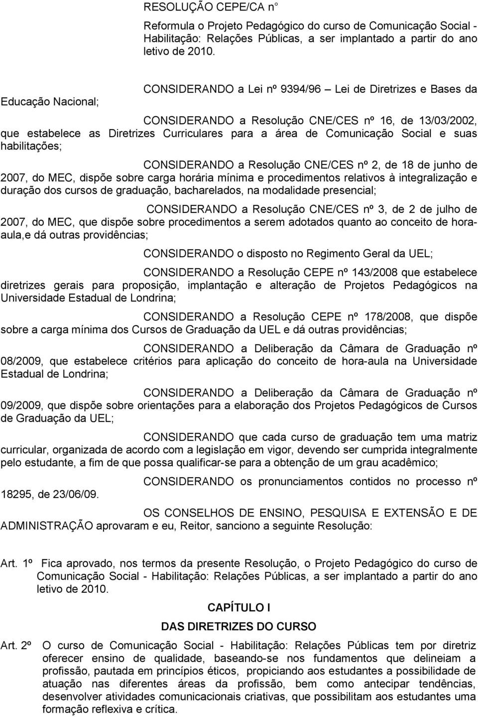 Comunicação Social e suas habilitações; CONSIDERANDO a Resolução CNE/CES nº 2, de 18 de junho de 2007, do MEC, dispõe sobre carga horária mínima e procedimentos relativos à integralização e duração