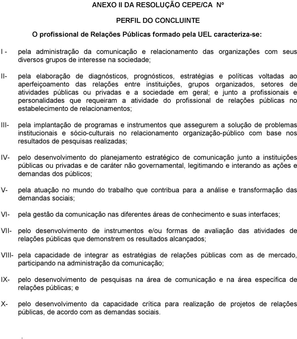 grupos organizados, setores de atividades públicas ou privadas e a sociedade em geral; e junto a profissionais e personalidades que requeiram a atividade do profissional de relações públicas no