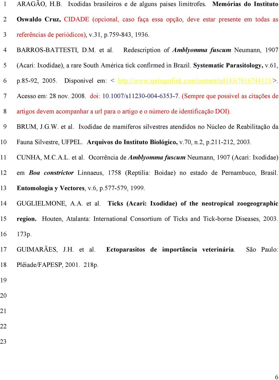 Redescription of Amblyomma fuscum Neumann, 10 (Acari: Ixodidae), a rare South América tick confirmed in Brazil. Systematic Parasitology, v.1, p.-, 00. Disponível em: < http://www.springerlink.