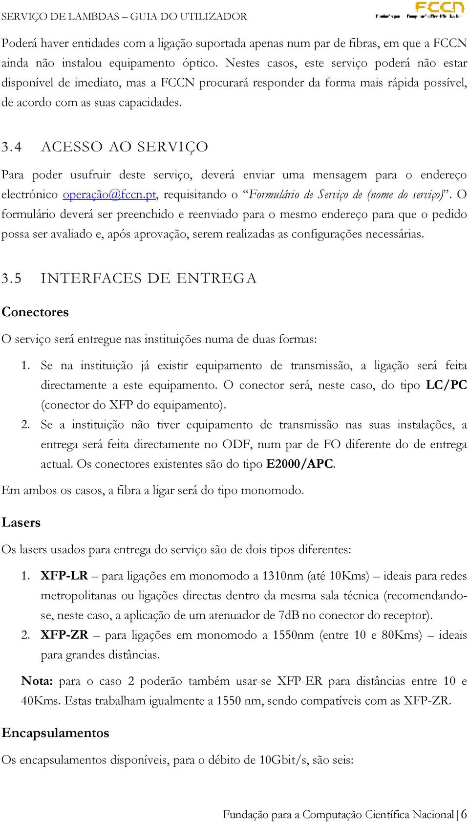 4 ACESSO AO SERVIÇO Para poder usufruir deste serviço, deverá enviar uma mensagem para o endereço electrónico operação@fccn.pt, requisitando o Formulário de Serviço de (nome do serviço).