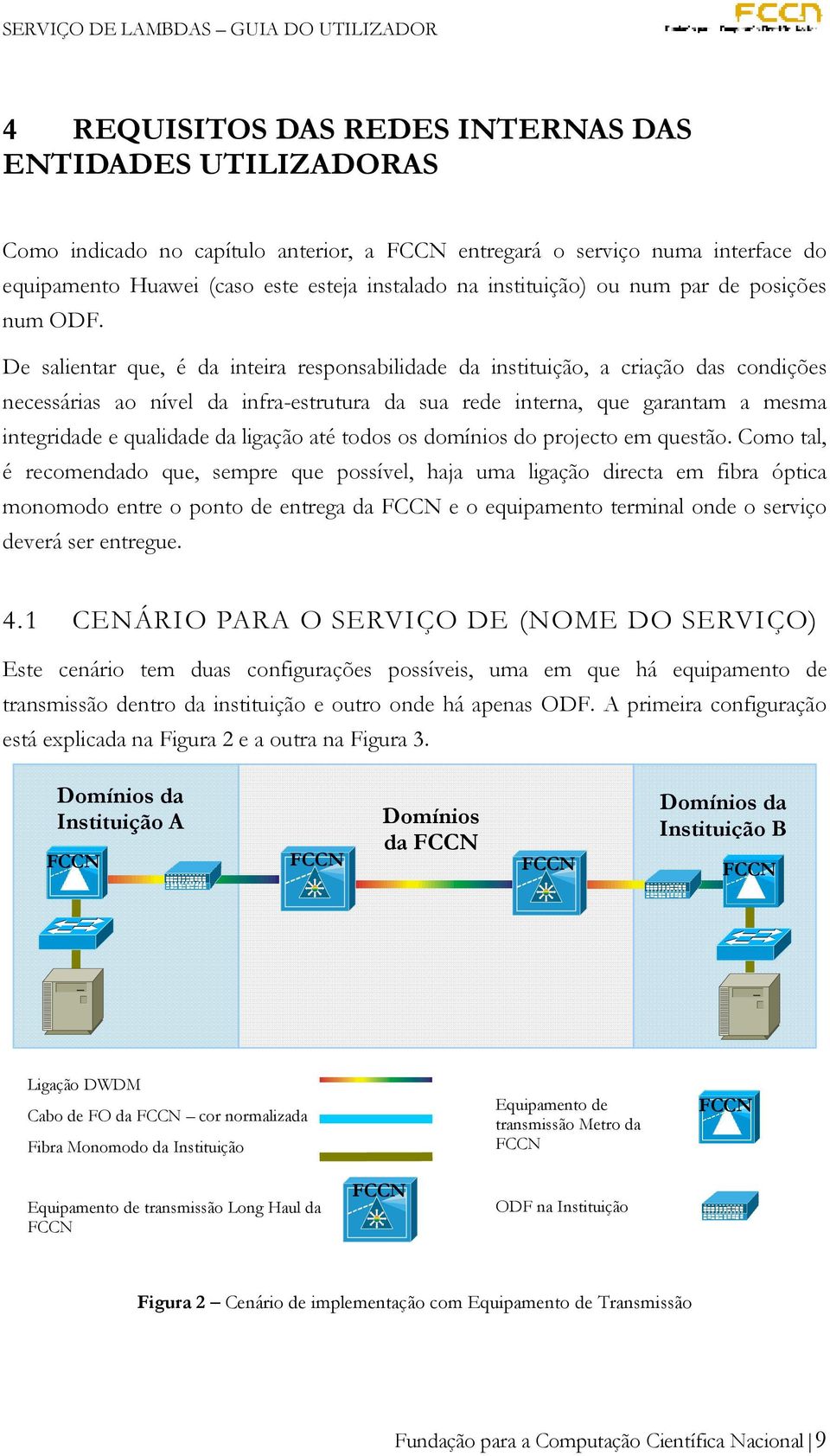 De salientar que, é da inteira responsabilidade da instituição, a criação das condições necessárias ao nível da infra-estrutura da sua rede interna, que garantam a mesma integridade e qualidade da