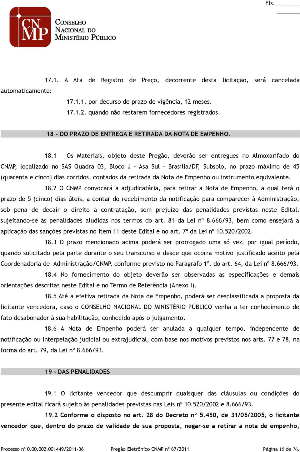 1 Os Materiais, objeto deste Pregão, deverão ser entregues no Almoxarifado do CNMP, localizado no SAS Quadra 03, Bloco J - Asa Sul Brasília/DF, Subsolo, no prazo máximo de 45 (quarenta e cinco) dias