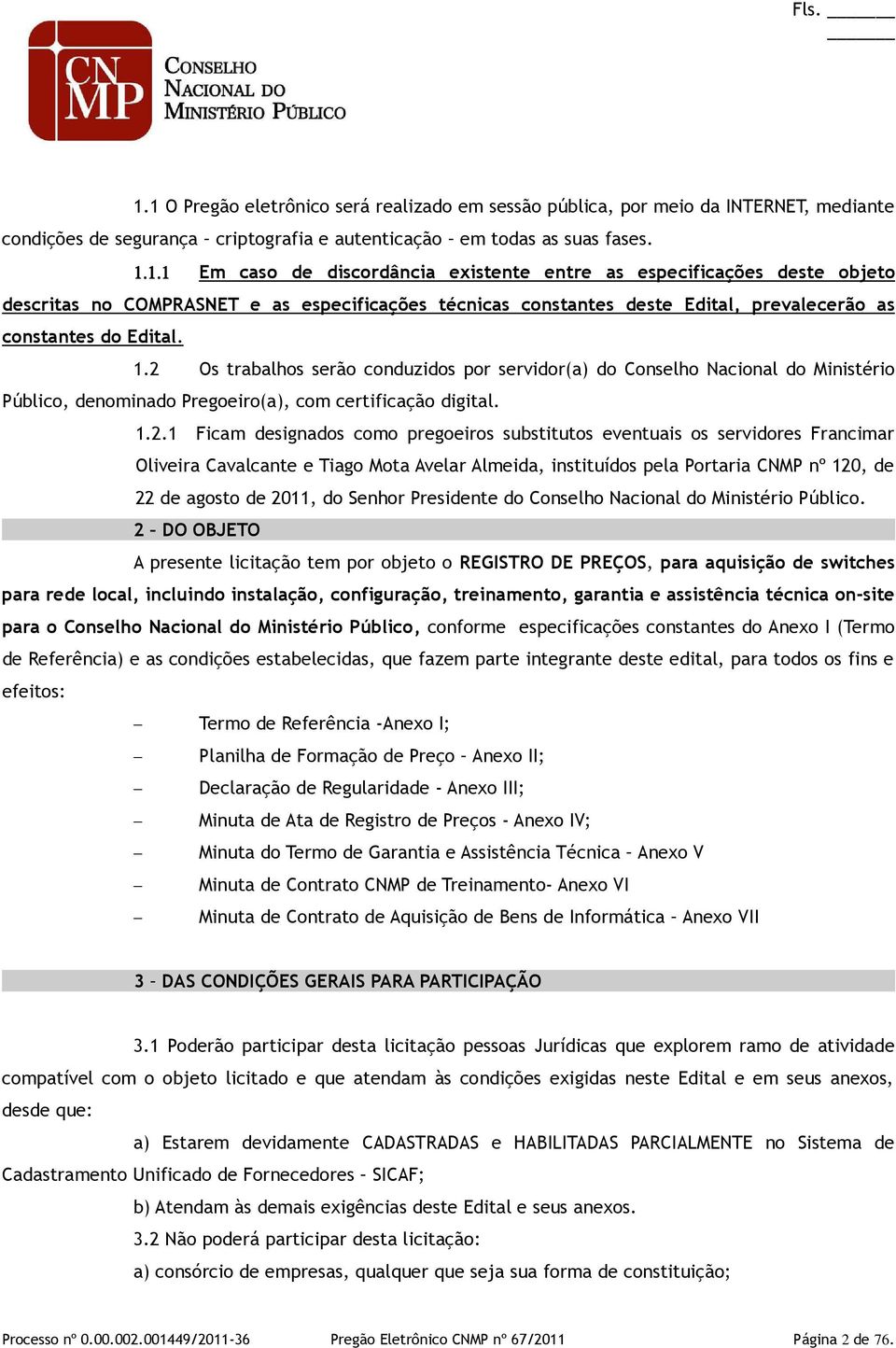 eventuais os servidores Francimar Oliveira Cavalcante e Tiago Mota Avelar Almeida, instituídos pela Portaria CNMP nº 120, de 22 de agosto de 2011, do Senhor Presidente do Conselho Nacional do