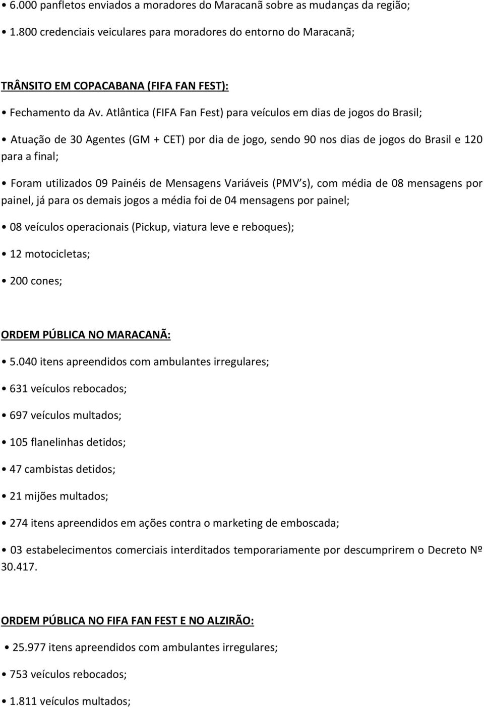 Atlântica (FIFA Fan Fest) para veículos em dias de jogos do Brasil; Atuação de 30 Agentes (GM + CET) por dia de jogo, sendo 90 nos dias de jogos do Brasil e 120 para a final; Foram utilizados 09