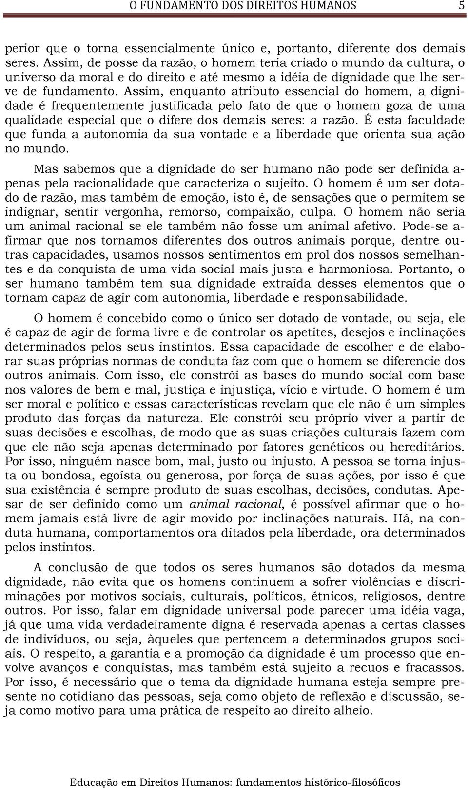 Assim, enquanto atributo essencial do homem, a dignidade é frequentemente justificada pelo fato de que o homem goza de uma qualidade especial que o difere dos demais seres: a razão.