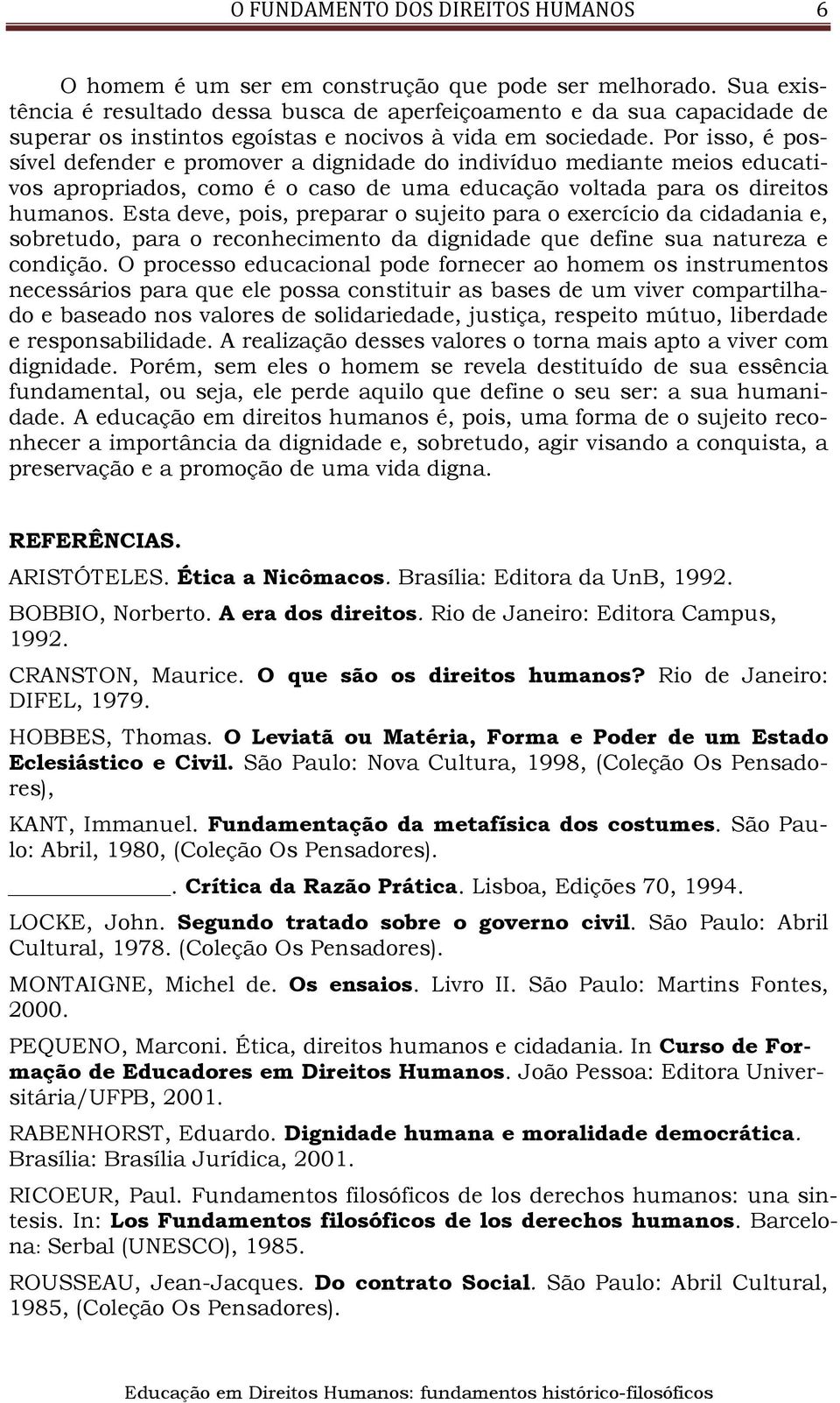 Por isso, é possível defender e promover a dignidade do indivíduo mediante meios educativos apropriados, como é o caso de uma educação voltada para os direitos humanos.