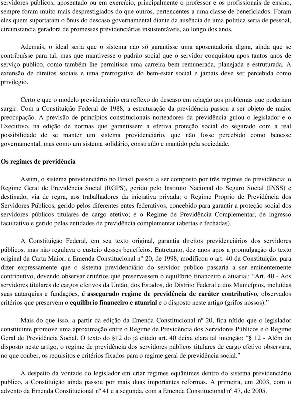 Foram eles quem suportaram o ônus do descaso governamental diante da ausência de uma politica seria de pessoal, circunstancia geradora de promessas previdenciárias insustentáveis, ao longo dos anos.