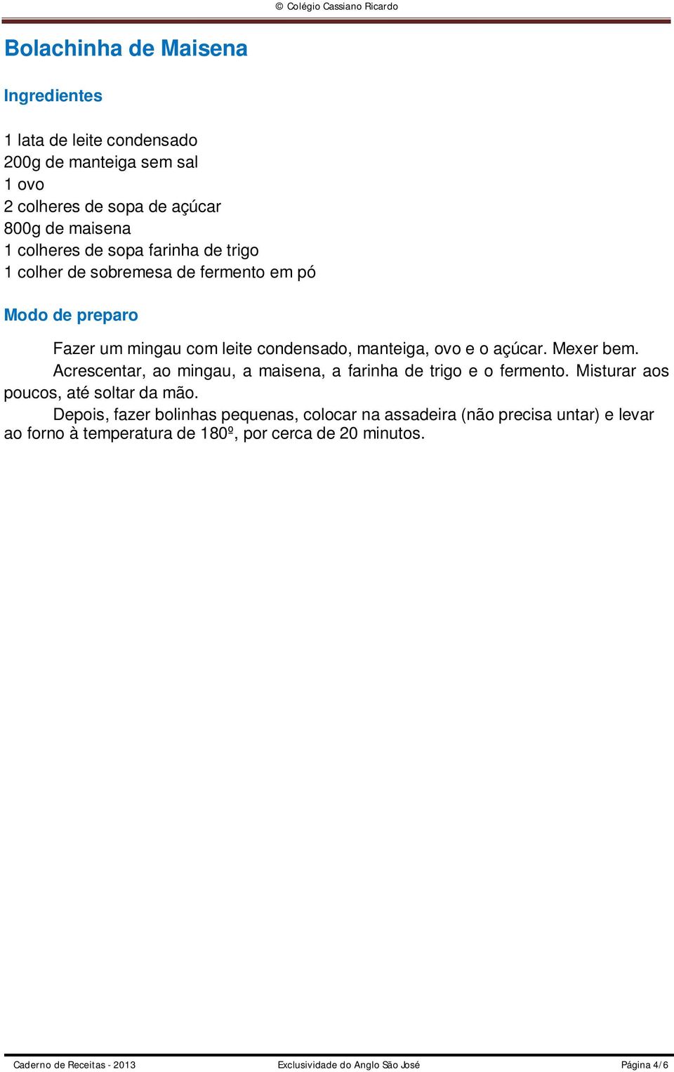 Acrescentar, ao mingau, a maisena, a farinha de trigo e o fermento. Misturar aos poucos, até soltar da mão.