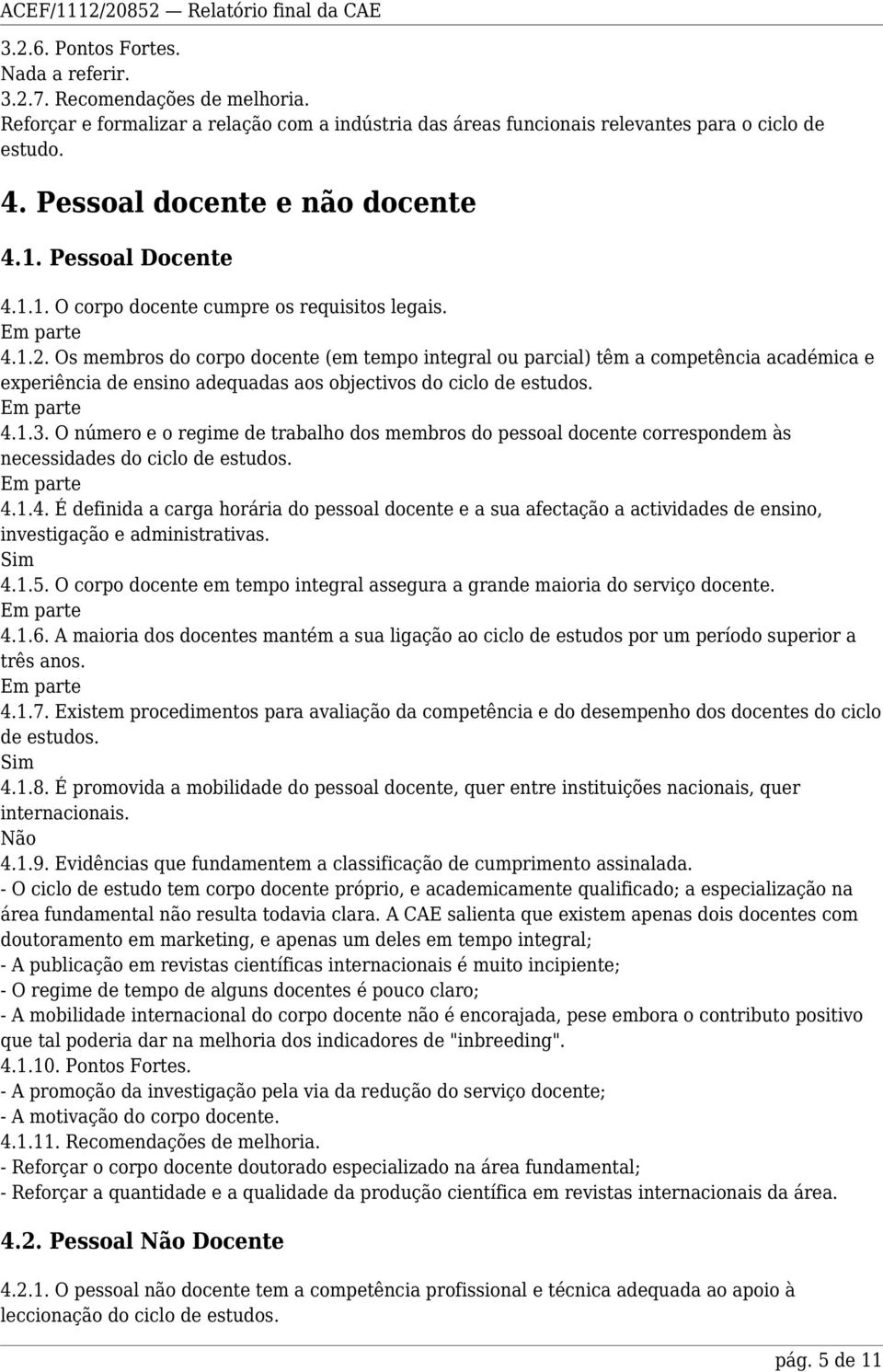 Os membros do corpo docente (em tempo integral ou parcial) têm a competência académica e experiência de ensino adequadas aos objectivos do ciclo de estudos. 4.1.3.