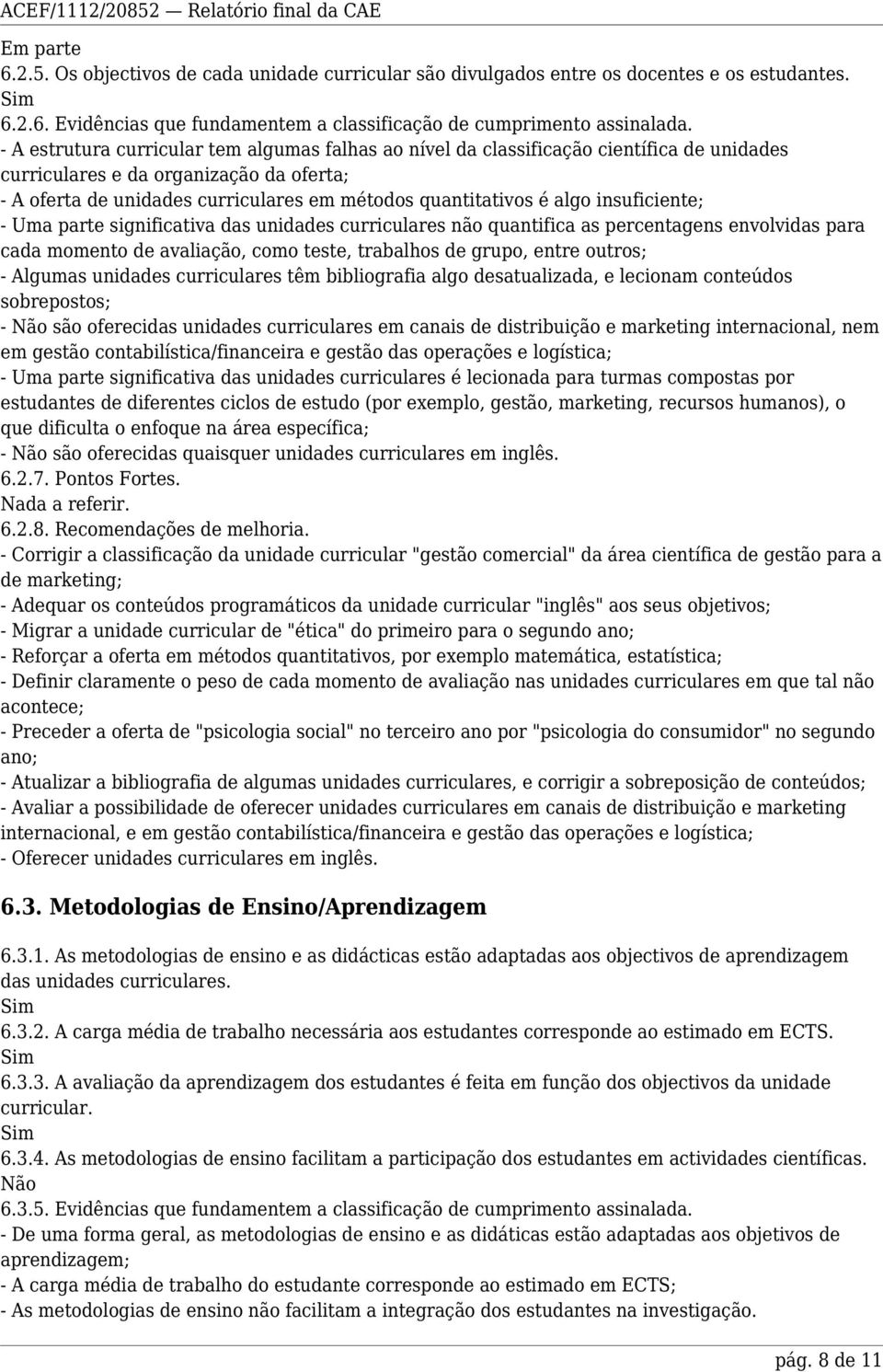 algo insuficiente; - Uma parte significativa das unidades curriculares não quantifica as percentagens envolvidas para cada momento de avaliação, como teste, trabalhos de grupo, entre outros; -