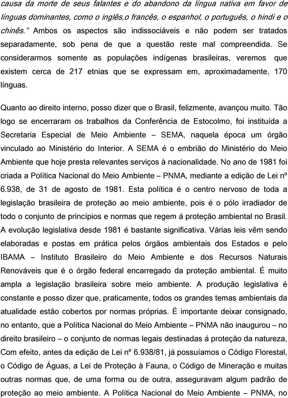 Se considerarmos somente as populações indígenas brasileiras, veremos que existem cerca de 217 etnias que se expressam em, aproximadamente, 170 línguas.