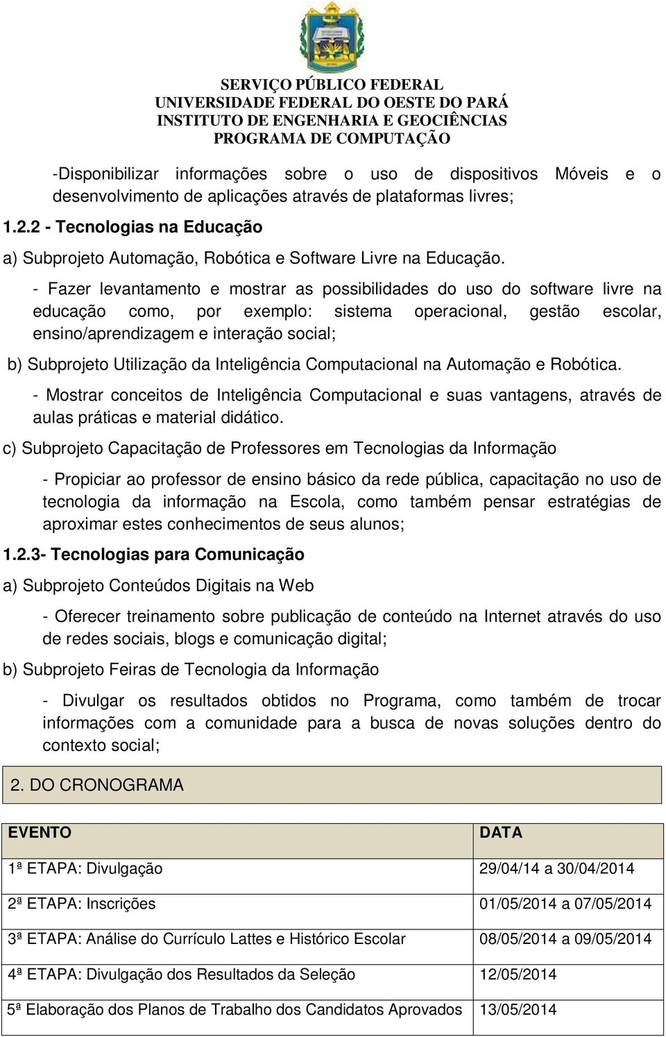 - Fazer levantamento e mostrar as possibilidades do uso do software livre na educação como, por exemplo: sistema operacional, gestão escolar, ensino/aprendizagem e interação social; b) Subprojeto