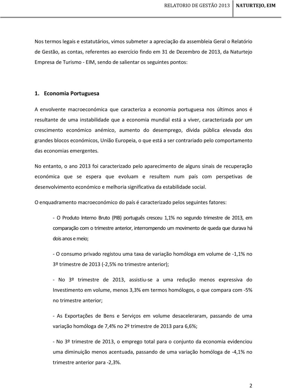 Economia Portuguesa A envolvente macroeconómica que caracteriza a economia portuguesa nos últimos anos é resultante de uma instabilidade que a economia mundial está a viver, caracterizada por um