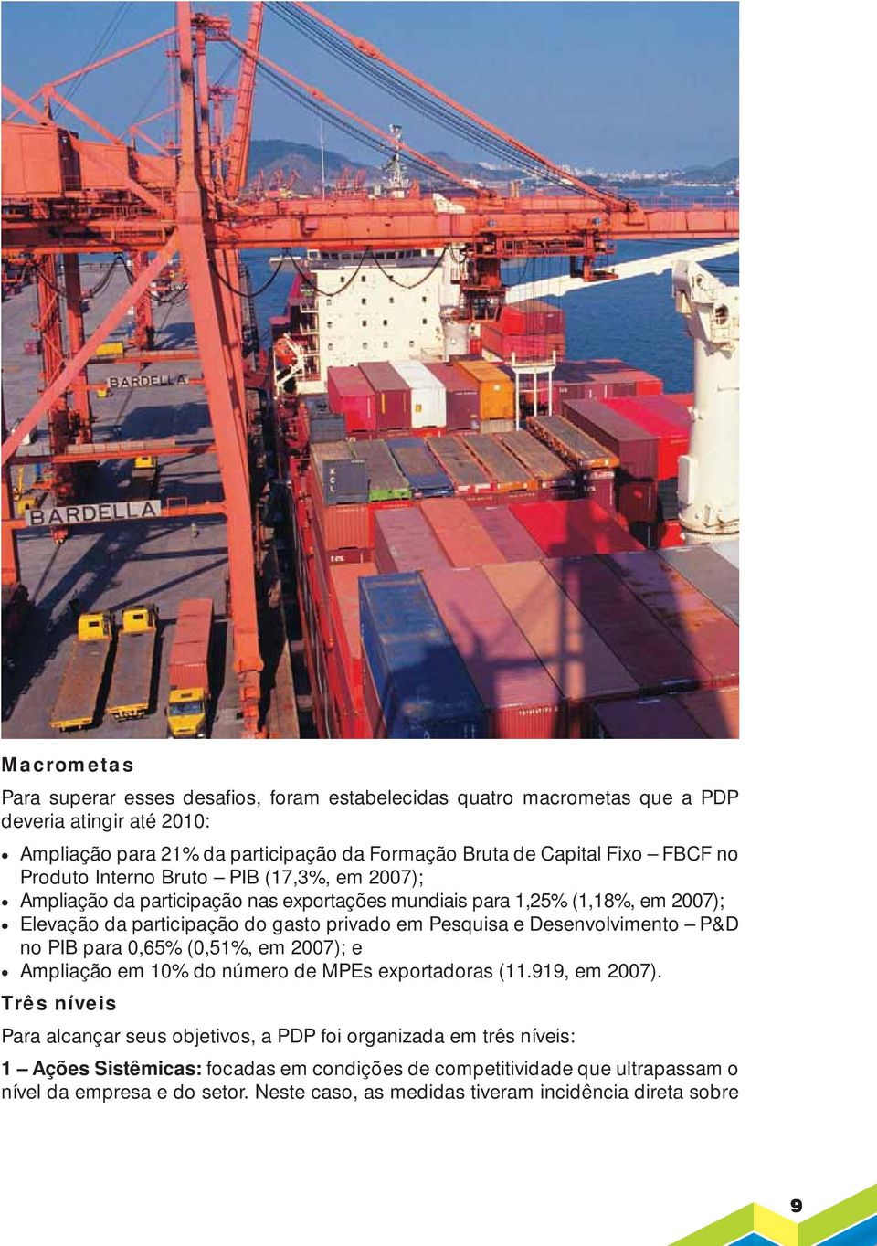 Pesquisa e Desenvolvimento P&D no PIB para 0,65% (0,51%, em 2007); e Ampliação em 10% do número de MPEs exportadoras (11.919, em 2007).