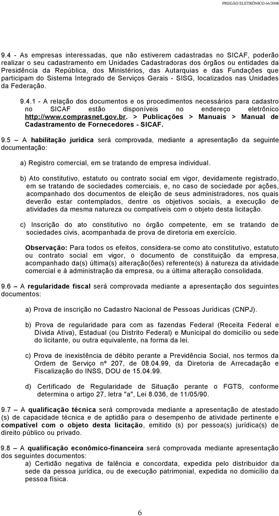 1 - A relação dos documentos e os procedimentos necessários para cadastro no SICAF estão disponíveis no endereço eletrônico http://www.comprasnet.gov.br.