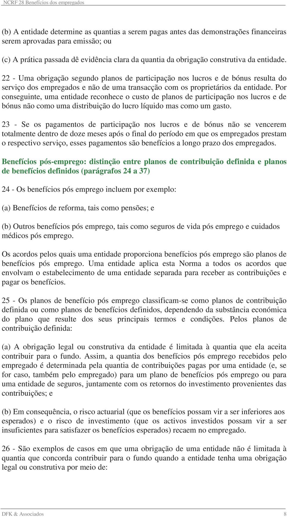 Por conseguinte, uma entidade reconhece o custo de planos de participação nos lucros e de bónus não como uma distribuição do lucro líquido mas como um gasto.