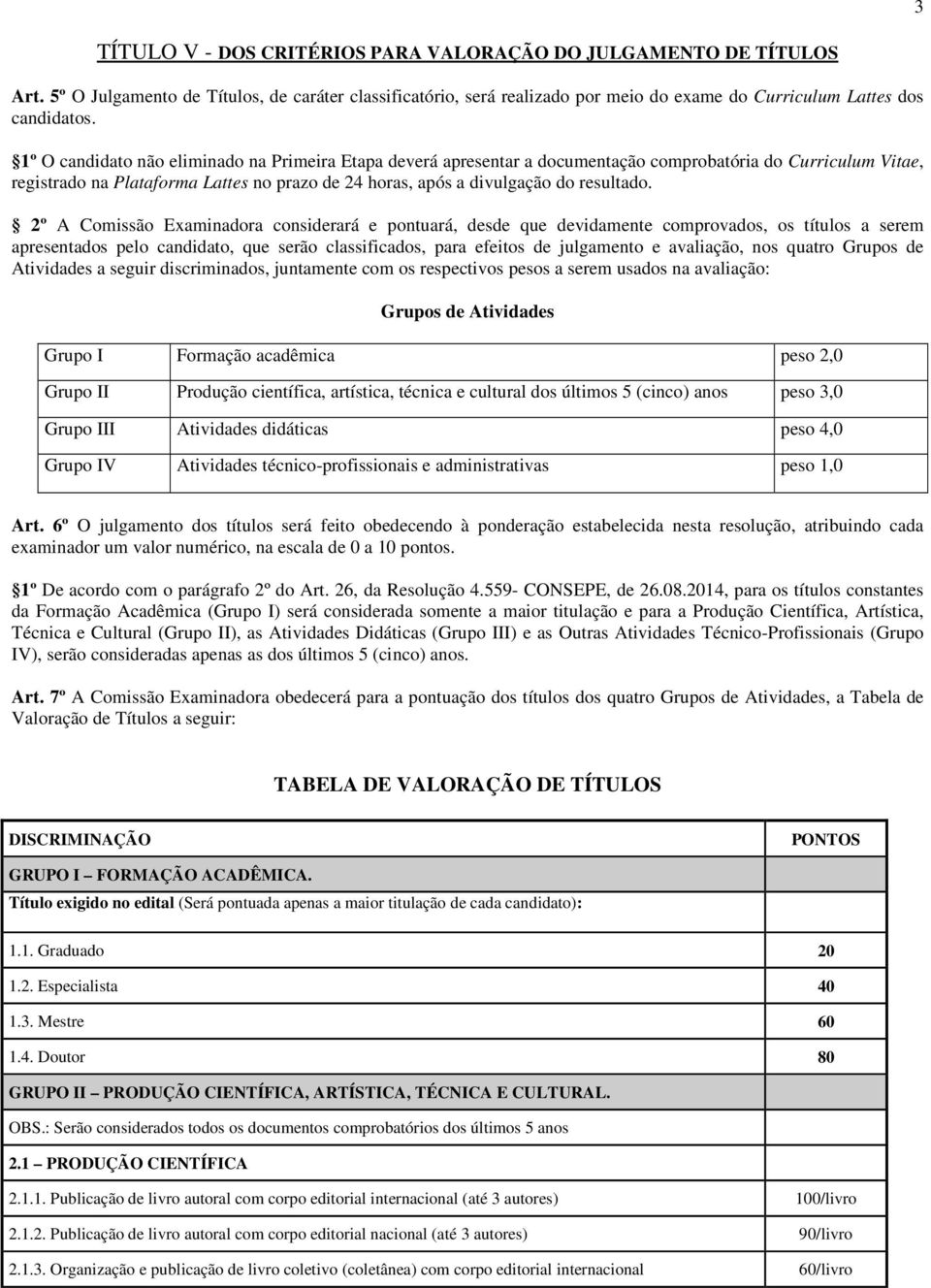 2º A Comissão Examinadora considerará e pontuará, desde que devidamente comprovados, os títulos a serem apresentados pelo candidato, que serão classificados, para efeitos de julgamento e avaliação,