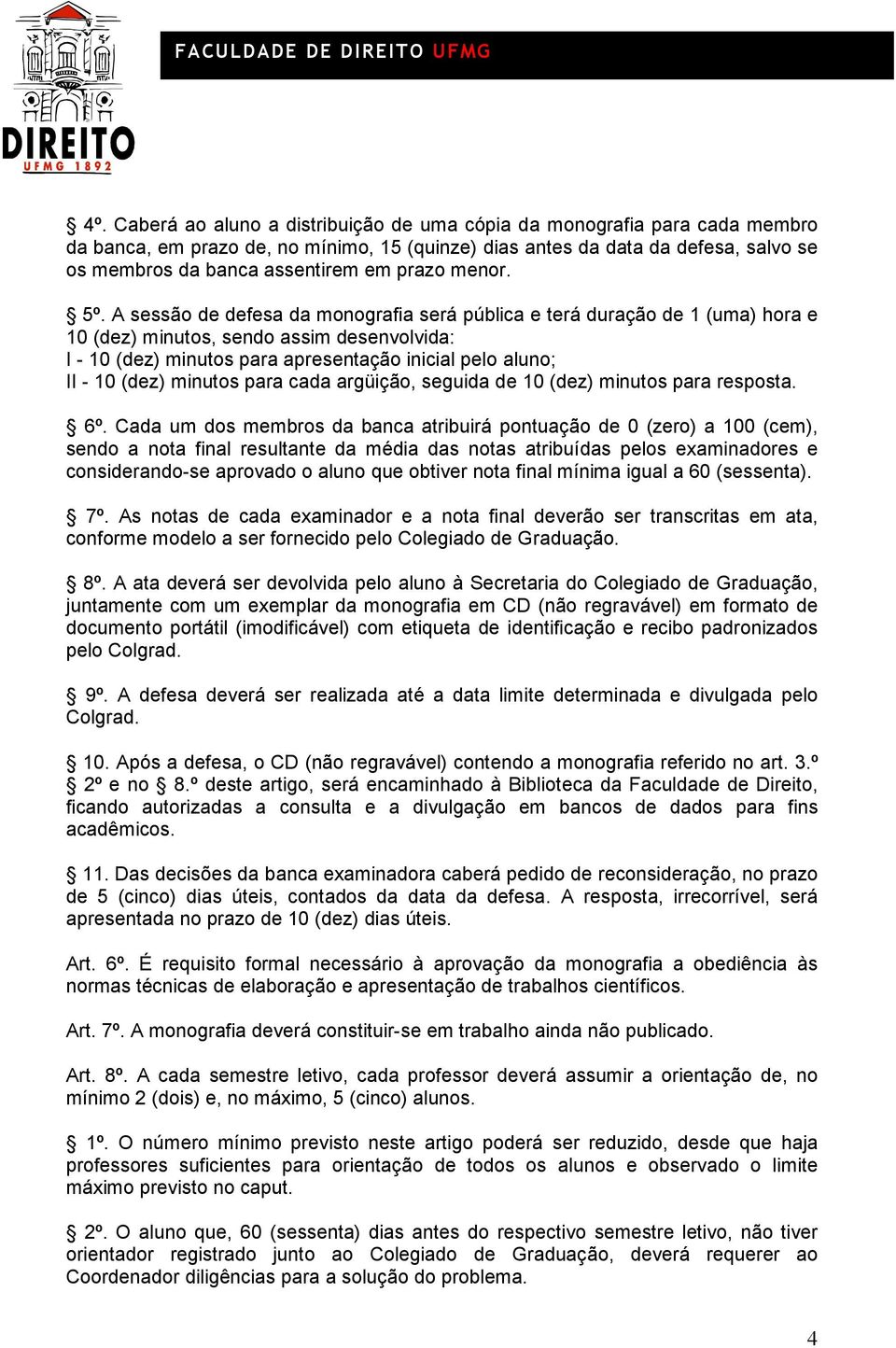 A sessão de defesa da monografia será pública e terá duração de 1 (uma) hora e 10 (dez) minutos, sendo assim desenvolvida: I - 10 (dez) minutos para apresentação inicial pelo aluno; II - 10 (dez)