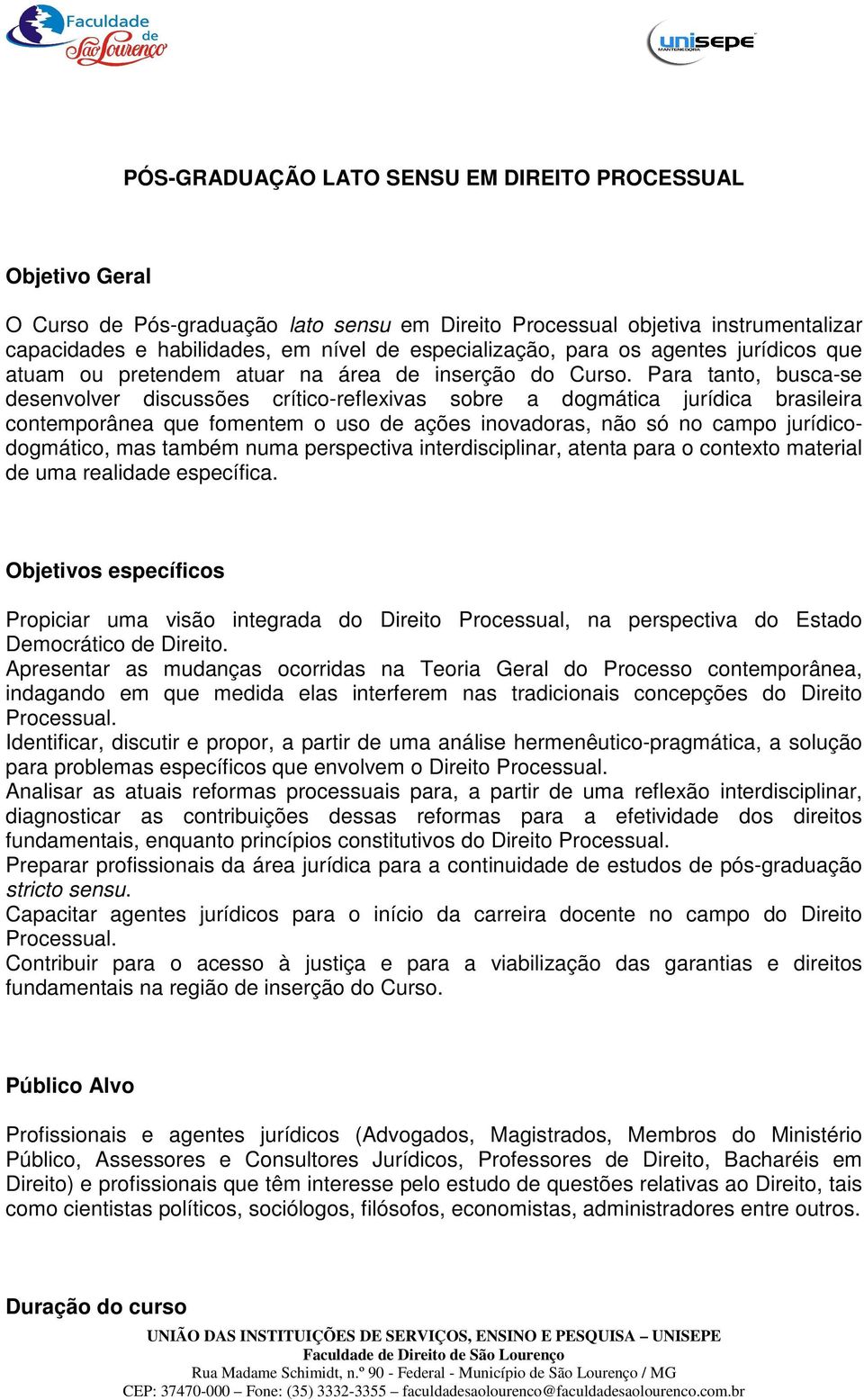 Para tanto, busca-se desenvolver discussões crítico-reflexivas sobre a dogmática jurídica brasileira contemporânea que fomentem o uso de ações inovadoras, não só no campo jurídicodogmático, mas