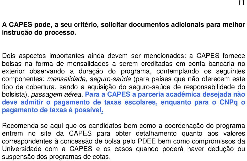 os seguintes componentes: mensalidade, seguro-saúde (para países que não oferecem este tipo de cobertura, sendo a aquisição do seguro-saúde de responsabilidade do bolsista), passagem aérea.