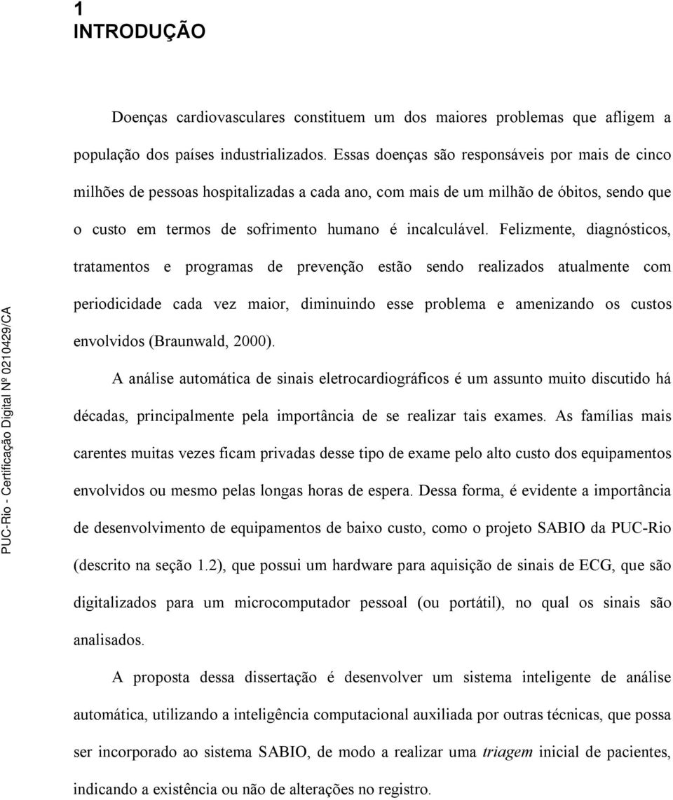 Felizmente, diagnósticos, tratamentos e programas de prevenção estão sendo realizados atualmente com periodicidade cada vez maior, diminuindo esse problema e amenizando os custos envolvidos