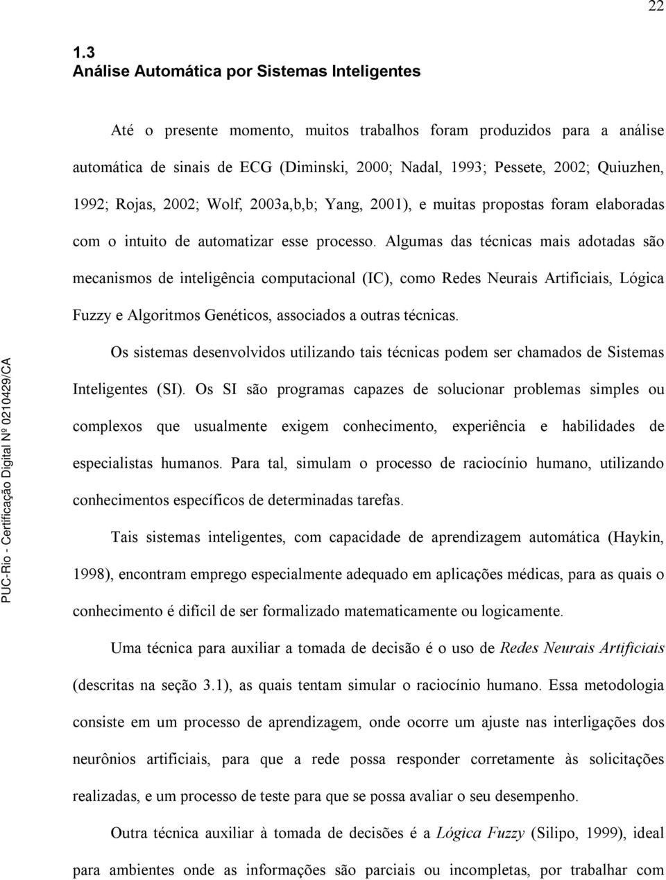 Algumas das técnicas mais adotadas são mecanismos de inteligência computacional (IC), como Redes Neurais Artificiais, Lógica Fuzzy e Algoritmos Genéticos, associados a outras técnicas.