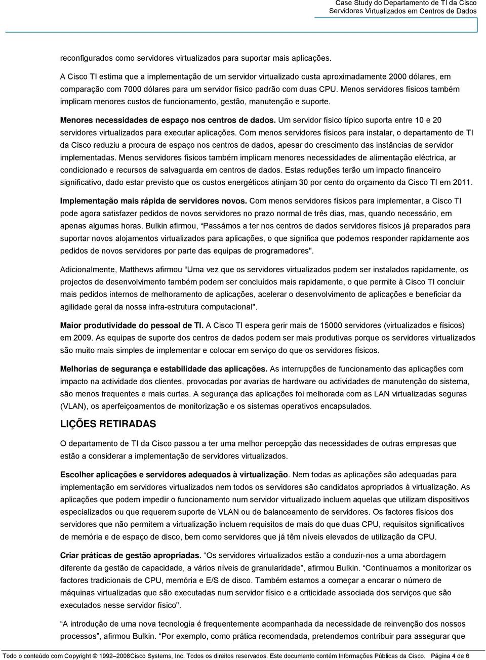 Menos servidores físicos também implicam menores custos de funcionamento, gestão, manutenção e suporte. Menores necessidades de espaço nos centros de dados.