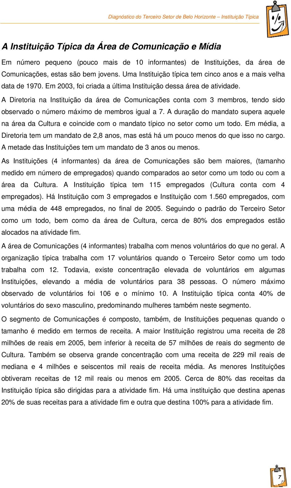 A Diretoria na Instituição da área de Comunicações conta com 3 membros, tendo sido observado o número máximo de membros igual a 7.