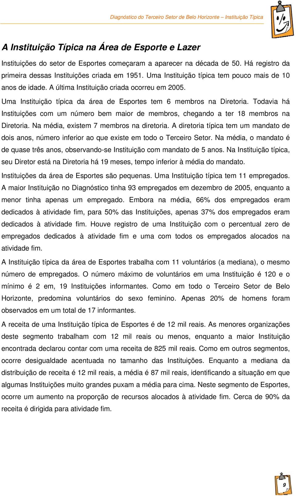 Todavia há Instituições com um número bem maior de membros, chegando a ter 18 membros na Diretoria. Na média, existem 7 membros na diretoria.